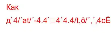 Как д`4/at/-4.4`4`4.4/t,/,,4c4.4,`4,